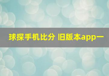 球探手机比分 旧版本app一